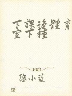 下课后体育器材室下种