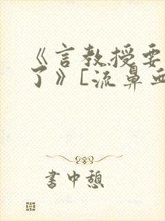 《言教授要撞坏了》[流鼻血]