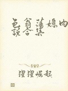 色翁荡媳肉欲小说合集