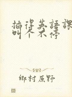 插得英语课代表叫个不停