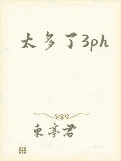 太多了3ph