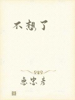不想了