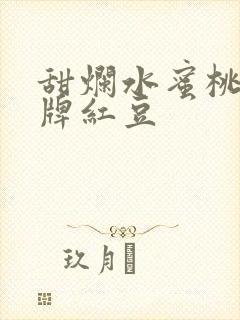 甜烂水蜜桃 黄牌红豆