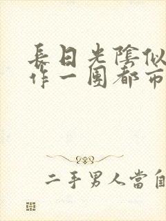 长日光阴似箭乱作一团都市言情