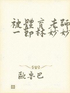 被体育老师c了一节林妙妙