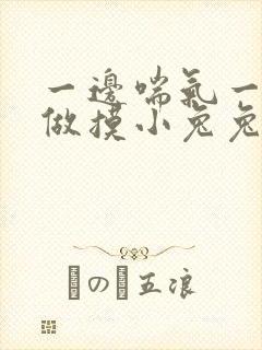 一边喘气一边叫做摸小兔兔作