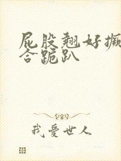 屁股翘好撅高迎合跪趴