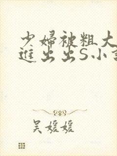 少妇被粗大猛进进出出S小说
