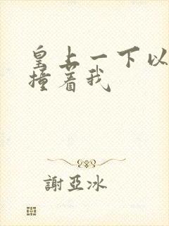 皇上一下以下的撞着我