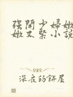 强开少妇嫩苞又嫩又紧小说