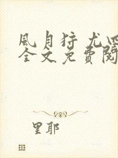 风月狩 尤四姐全文免费阅读笔趣阁