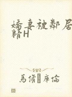 娇妻被邻居灌满精H