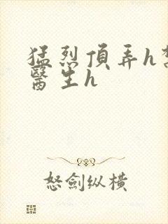 猛烈顶弄h禁欲医生h