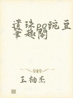 遗珠po豌豆荚笔趣阁