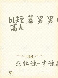 bl短篇男男肉高h