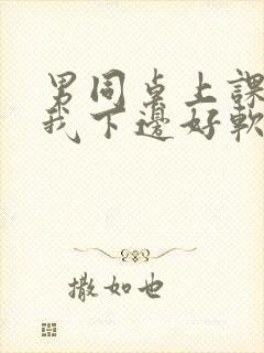 男同桌上课狂揉我下边好软好多水