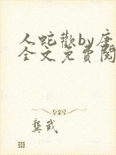 人蛇欢by唐棠全文免费阅读