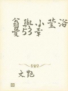 翁与小莹浴室欢爱53章