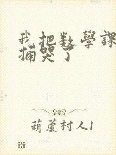 我把数学课代表捅哭了