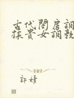 古代闺房调教h揉贵女调教记