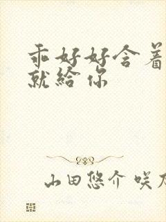 乖好好含着待会就给你