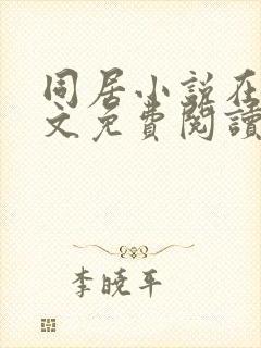 同居小说在线全文免费阅读笔趣阁无弹窗