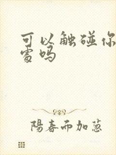 可以触碰你的深处吗