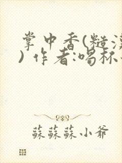 掌中香(糙汉 ) 作者:喝杯奶茶