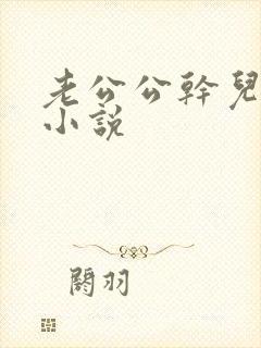 老公公干儿媳妇小说