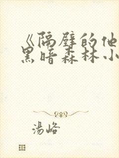 《隔壁的他by黑暗森林小说笔趣》