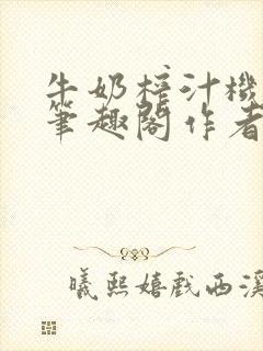 牛奶榨汁机po笔趣阁作者炖一碗汤无广