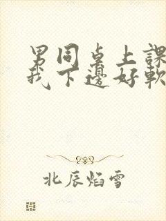 男同桌上课狂揉我下边好软好多水