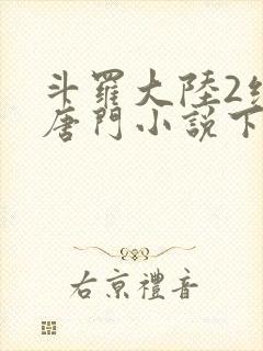 斗罗大陆2绝世唐门小说下载