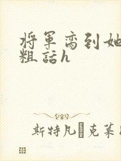 将军脔到她哭h粗话h