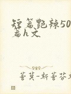 短篇艳辣500篇h文