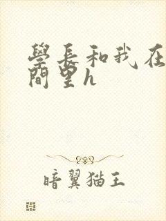 学长和我在卫生间里h