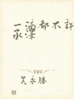 一滴都不许漏魏承泽