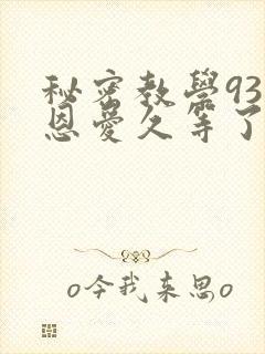 秘密教学93话恩爱久等了