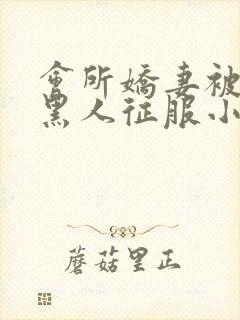 会所娇妻被多个黑人征服小说