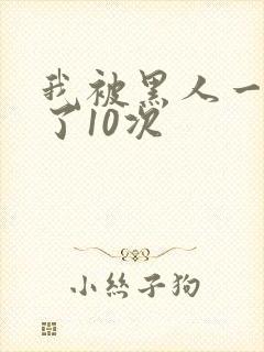 我被黑人一夜P了10次