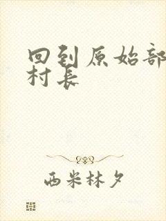 回到原始部落当村长