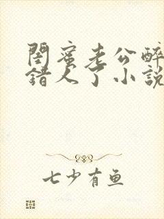 闺蜜老公醉酒认错人了小说全文阅读