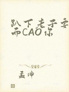 趴下老子要从后面CAO你