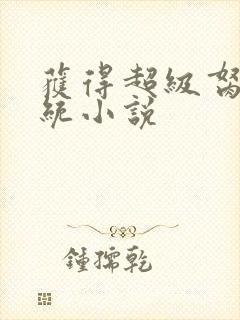 获得超级胬肉系统小说