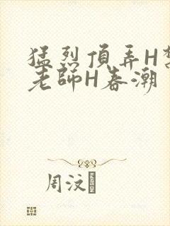 猛烈顶弄H禁欲老师H春潮