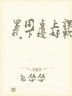 男同桌上课狂揉我下边好软好多水