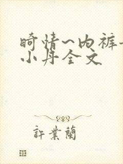 畸情~内裤奇缘小丹全文