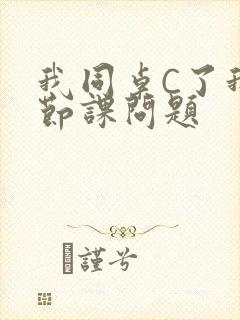 我同桌C了我一节课问题