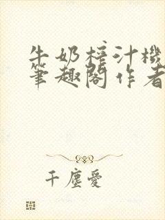 牛奶榨汁机po笔趣阁作者炖一碗汤苏清