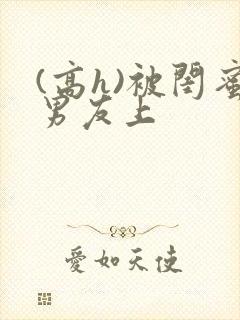 (高h)被闺蜜男友上